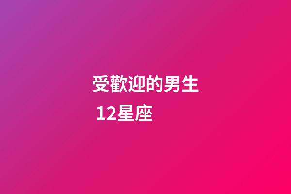 受歡迎的男生 12星座-第1張-星座運勢-玄機派